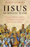 Iisus, Dumnezeu si Om. Cum au modelat patru patriarhi, trei imparatese si doi imparati 1500 de ani de crestinism - Philip Jenkins