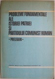 Probleme Fundamentale Istorie Patriei &amp; PCR - Prelegeri. Carte Istorie Comunista