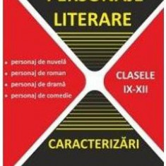 Personaje literare. Caracterizari - Clasele 9-12 - Mariana Badea