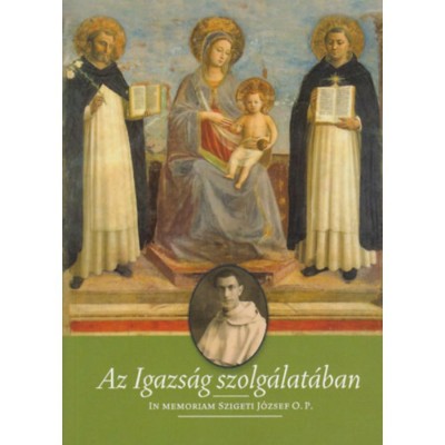 Az igazs&amp;aacute;g szolg&amp;aacute;lat&amp;aacute;ban - In memoriam Szigeti J&amp;oacute;zsef O.P. - Kudari Enikő foto