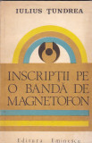 IULIUS TUNDREA - INSCRIPTII PE BANDA DE MAGNETOFON ( CU DEDICATIE SI AUTOGRAF )