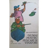 NUMAI PENTRU PESCARI SI VANATORI-ION DUMITRESCU-221817