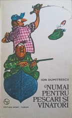 NUMAI PENTRU PESCARI SI VANATORI-ION DUMITRESCU-291435
