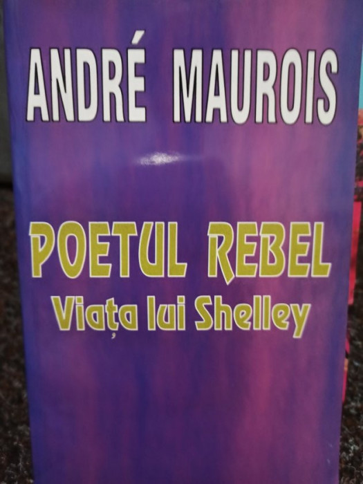 Andre Maurois - Poetul rebel - Viata lui Shelley
