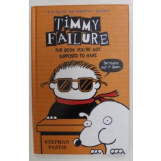 TIMMY FAILURE - THE BOOK YOU &#039; RE NOT SUPPOSED TO HAVE by STEPHAN PASTIS , 2016