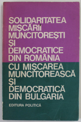 SOLIDARITATEA MISCARII MUNCITORESTI SI DEMOCRATICE DIN ROMANIA CU MISCAREA MUNCITOREASCA SI DEMOCRATICA DIN BULGARIA , ANTOLOGIE DE TEXTE , 1974 foto