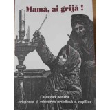 MAMA, AI GRIJA! CALAUZIRI PENTRU CRESTEREA SI EDUCAREA ORTODOXA A COPIILOR-IRINEU EPISCOP DE ECATERINBURG S-226443