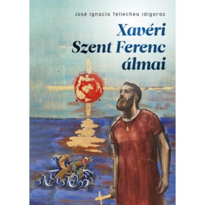 Xav&amp;eacute;ri Szent Ferenc &amp;aacute;lmai - Jos&amp;eacute; Ignacio Tellechea Id&amp;iacute;goras foto