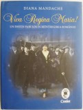 Viva Regina Maria! Un destin fabulos in reintregirea Romaniei &ndash; Diana Mandache