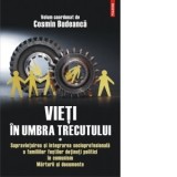 Vieti in umbra trecutului. Supravietuirea si integrarea socioprofesionala a familiilor fostilor detinuti politici in comunism. Marturii si documente.
