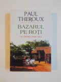 BAZARUL PE ROTI , CU TRENUL PRIN ASIA de PAUL THEROUX , 2015