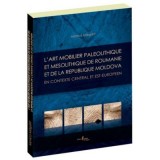 L&rsquo;art mobilier paleolithique et mesolithique de Roumanie et de la Republique Moldova, en contexte central et est-europeen - Monica Margarit