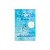 Rebuilding Relationships in Recovery: How to Connect with Family and Close Friends After Active Alcoholism and Addiction--With Science-Based Assessmen