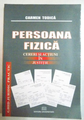 PERSOANA FIZICA , CERERI SI ACTIUNI IN JUSTITIE de CARMEN TODICA , 2008 foto