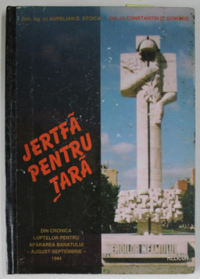 JERTFA PENTRU TARA , DIN CRONICA LUPTELOR PENTRU APARAREA BANATULUI - AUGUST - SEPTEMBRIE , 1944 de GEN. AURELIAN D. STOICA si COL. CONSTANTIN C. GOMB foto