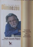 MAI FERICIT DECAT DUMNEZEU. TRANSFORMA VIATA OBISNUITA, INTR-O EXPERIENTA EXTRAORDINARA-NEALE DONALD WALSCH-254787