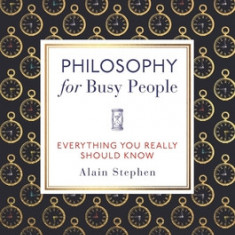 Philosophy for Busy People: Everything You Really Should Know