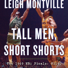 Tall Men, Short Shorts: The 1969 NBA Finals: Wilt, Russ, Lakers, Celtics, and a Very Young Sports Reporter