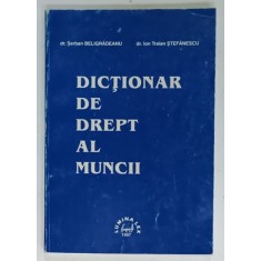 DICTIONAR DE DREPT AL MUNCII de dr. SERBAN BELIGRADEANU si dr. ION TRAIAN STEFANESCU , 1997