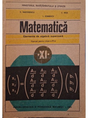 C. Nastasescu - Matematica - Manual pentru clasa a XI-a - Elemente de algebra superioara (Editia: 1991) foto