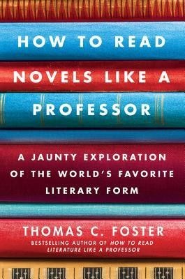 How to Read Novels Like a Professor: A Jaunty Exploration of the World&#039;s Favorite Literary Form