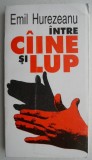 Intre caine si lup - Emil Hurezeanu
