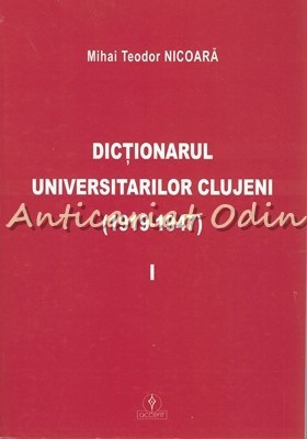 Dictionarul Universitarilor Clujeni I 1919-1947 - Mihai Teodor Nicoara foto