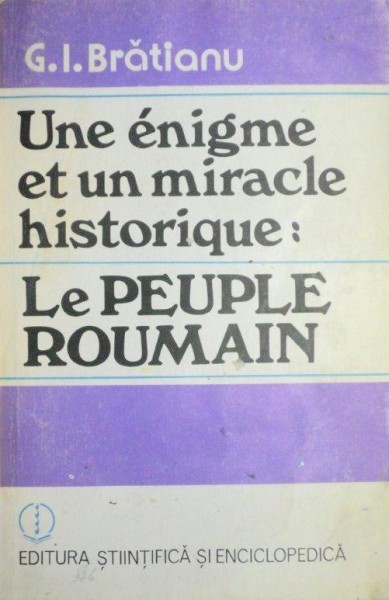UNE ENIGME ET UN MIRACLE HISTORIQUE:LE PEUPLE ROUMAIN - G. I. BRATIANU 1988