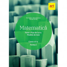 Matematica - Clasa 5. Partea 1 - Teste. Fise de lucru. Modele de teze - Florin Antohe