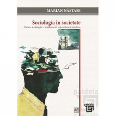 Sociologia in societate. Cultura sociologica , intrebuintari in jurnalismul autohton - Marian Nastase foto