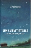 Cum sa inveti stelele. Cu 27 de harti ceresti in text - Victor Anestin