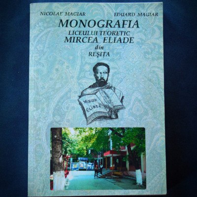 MONOGRAFIA LICEULUI TEORETIC MIRCEA ELIADE DIN RESITA - NICOLAE MAGIAR foto