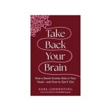 Take Back Your Brain How a Sexist Society Gets in Your Head - and How to Get It Out