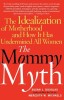 The Mommy Myth: The Idealization of Motherhood and How It Has Undermined All Women