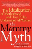 The Mommy Myth: The Idealization of Motherhood and How It Has Undermined All Women