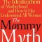 The Mommy Myth: The Idealization of Motherhood and How It Has Undermined All Women
