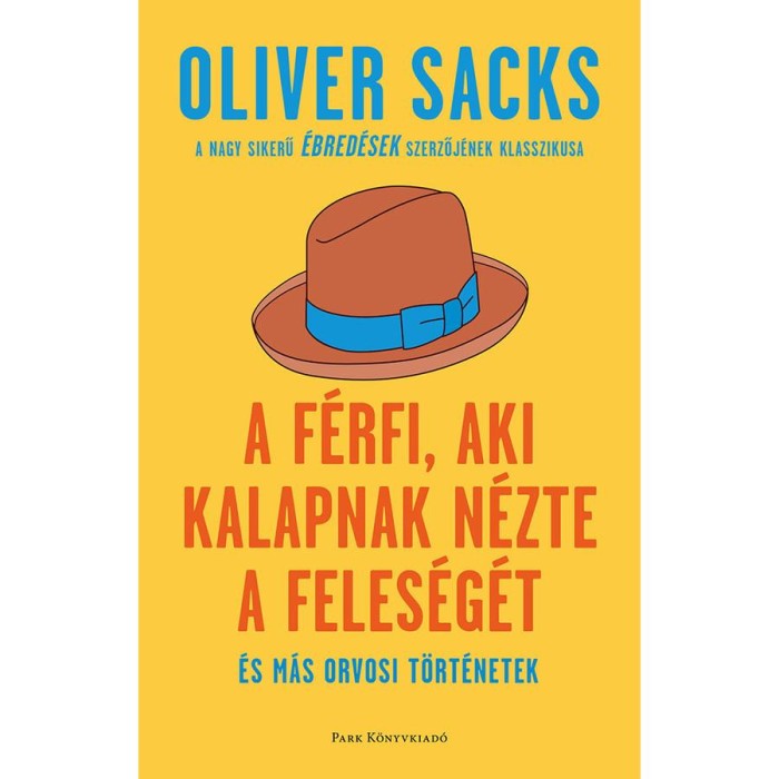 A f&eacute;rfi, aki kalapnak n&eacute;zte a feles&eacute;g&eacute;t - &eacute;s m&aacute;s orvosi t&ouml;rt&eacute;netek - Oliver Sacks