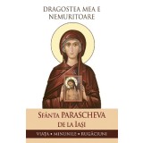 Dragostea Mea E Nemuritoare. Sfanta Parascheva De La Iasi: Viata, Minunile, Rugaciuni, - Editura Sophia