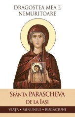 Dragostea Mea E Nemuritoare. Sfanta Parascheva De La Iasi: Viata, Minunile, Rugaciuni, - Editura Sophia
