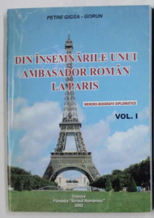 Din insemnarile unui ambasador roman la Paris, vol. 1 / Petre Gigea-Gorun