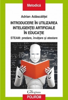 Introducere in utilizarea inteligentei artificiale in educatie. STEAM: predare, invatare si atestare, Adrian Adascalitei foto