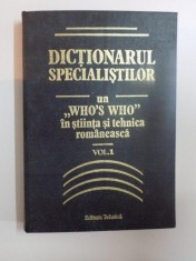 DICTIONARUL SPECIALISTILOR UN WHO'S WHO IN STIINTA SI TEHNICA ROMANEASCA , VOL. I , ED. I