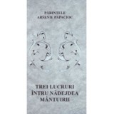 Trei lucruri intru nadejdea mantuirii - Arsenie Papacioc