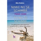 Nimic nu se schimba pana cand tu nu te schimbi. Un ghid pentru autocompasiune si puterea de a-ti depasi obisnuintele - Mike Robbins