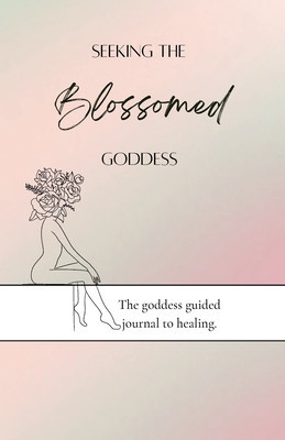Seeking the blossomed goddess: The goddess guided journal to healing foto
