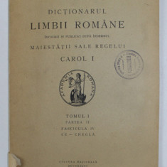 DICTIONARUL LIMBII ROMANE , TOMUL I , PARTEA II , FASCICULA IV - CE - CHEGLA , 1929