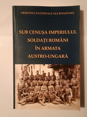 Radu Stancu; Florica Bucur (ed.) - Sub cenușa imperiului. Soldați rom&amp;acirc;ni &amp;icirc;n armata austro-ungară foto