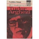 Florea Firan - Pe urmele lui Tudor Arghezi - 100043