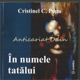 In Numele Tatalui - Cristinel C. Popa - Roman Autografiat, Editura Junimea, Iasi, 2013