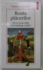 ROATA PLACERILOR , DE CE N-AU IUBIT UNII INTELEPTI CARTILE ? de VALERIU GHERGHEL , 2018 foto